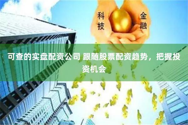 可查的实盘配资公司 跟随股票配资趋势，把握投资机会