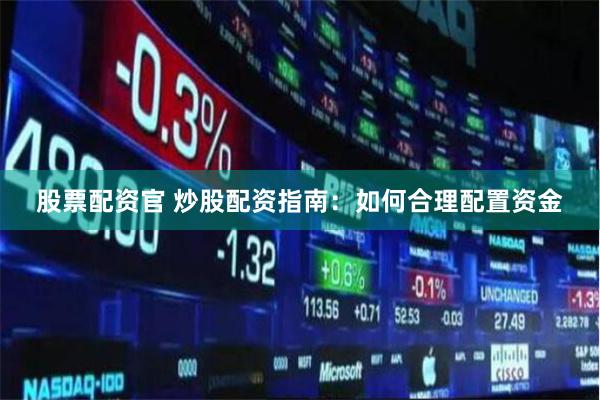 股票配资官 炒股配资指南：如何合理配置资金