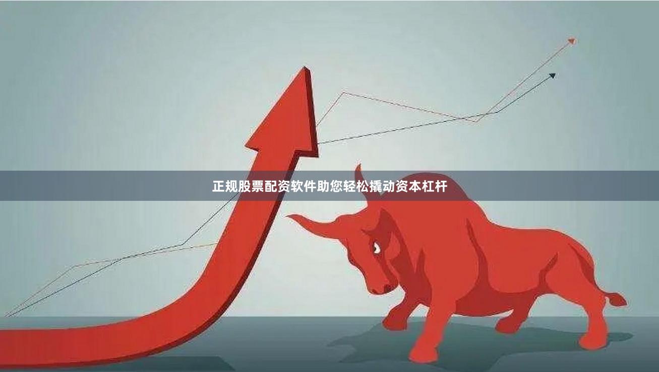 正规股票配资软件助您轻松撬动资本杠杆