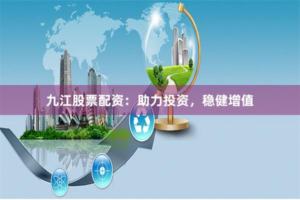 九江股票配资：助力投资，稳健增值