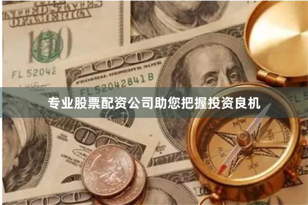 专业股票配资公司助您把握投资良机