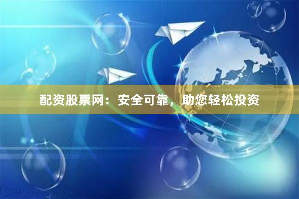 配资股票网：安全可靠，助您轻松投资