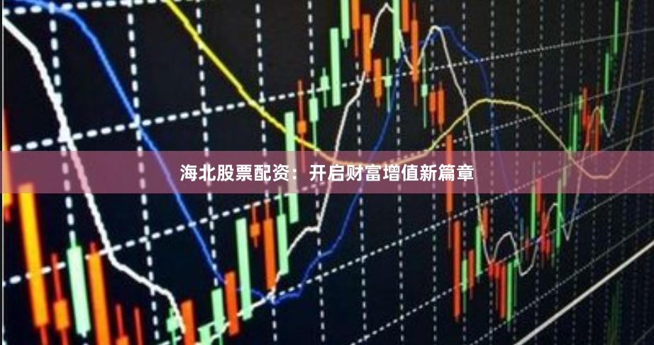 海北股票配资：开启财富增值新篇章