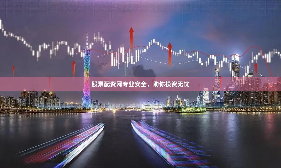 股票配资网专业安全，助你投资无忧