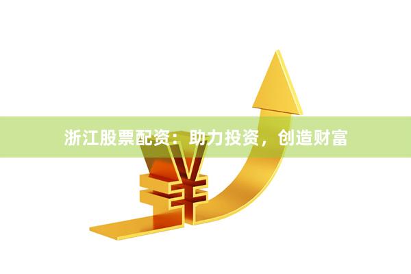 浙江股票配资：助力投资，创造财富