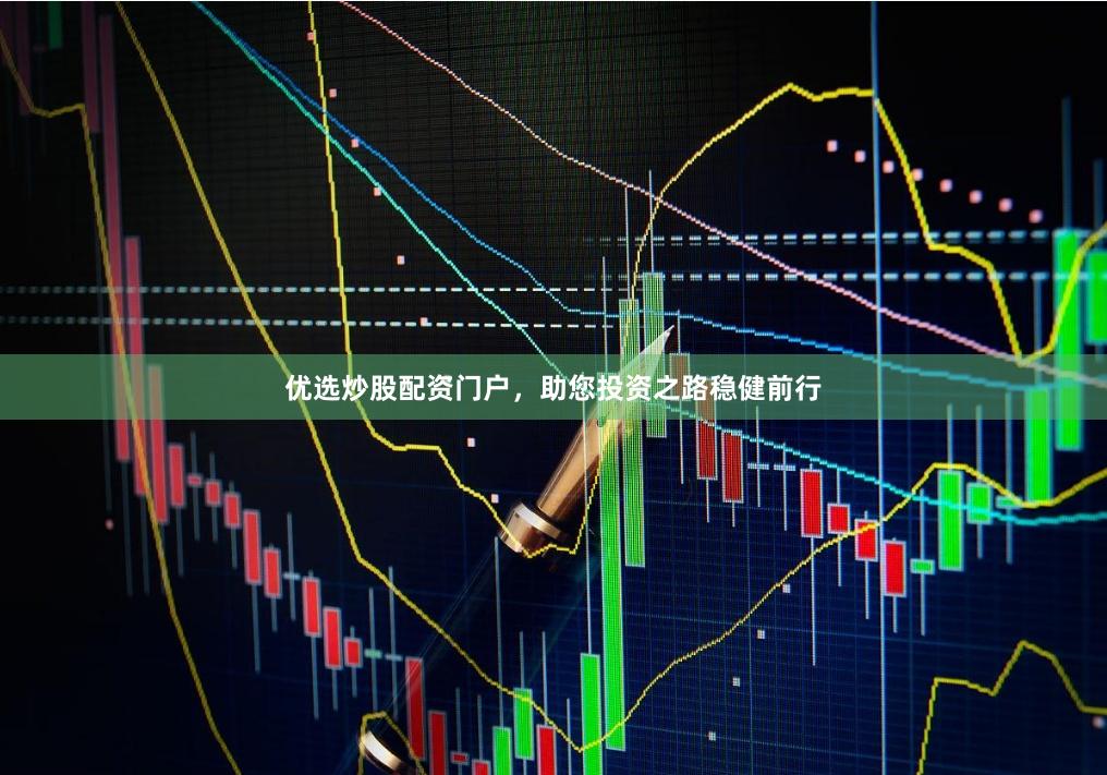 优选炒股配资门户，助您投资之路稳健前行