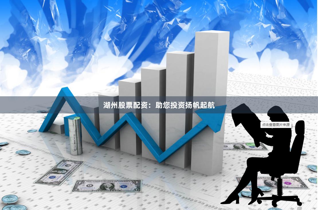 湖州股票配资：助您投资扬帆起航