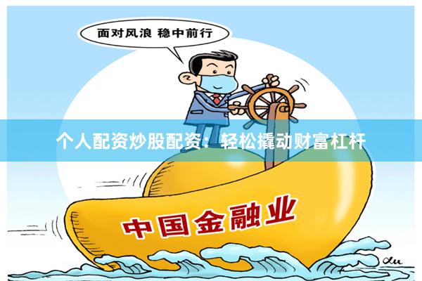 个人配资炒股配资：轻松撬动财富杠杆