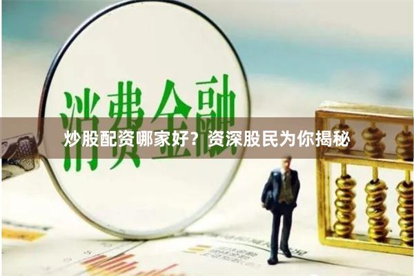 炒股配资哪家好？资深股民为你揭秘