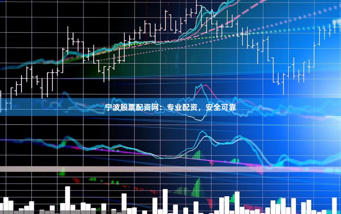 宁波股票配资网：专业配资，安全可靠