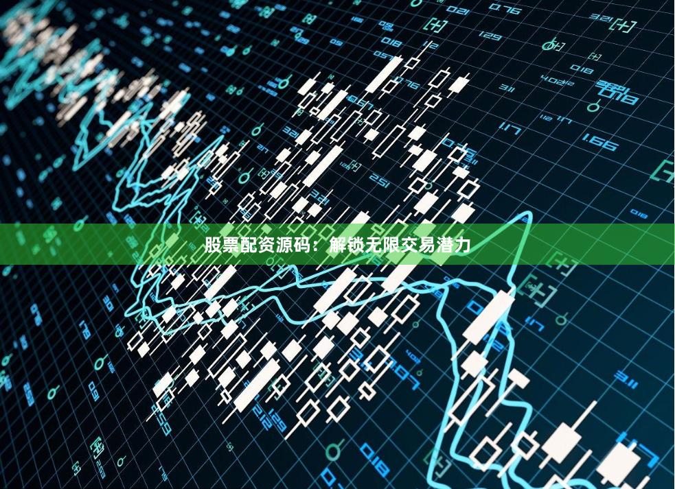 股票配资源码：解锁无限交易潜力