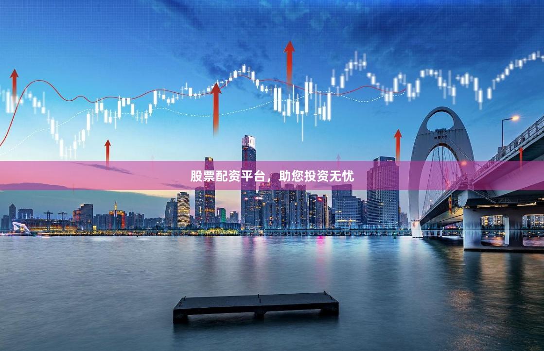 股票配资平台，助您投资无忧