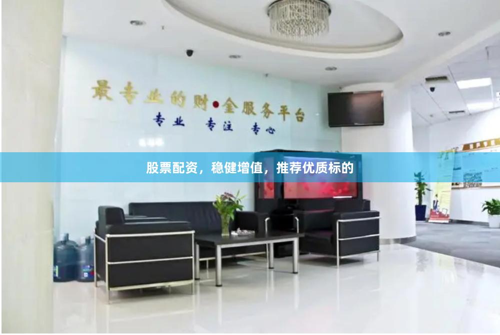 股票配资，稳健增值，推荐优质标的