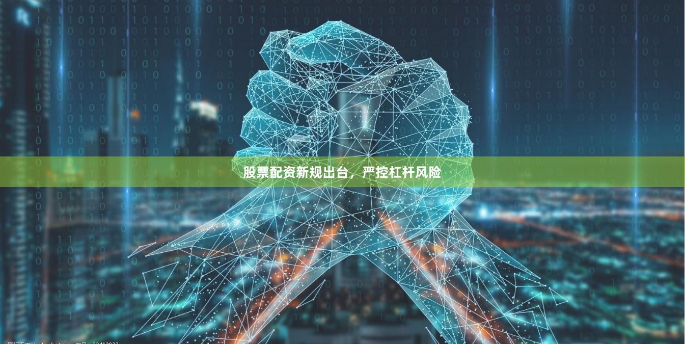 股票配资新规出台，严控杠杆风险