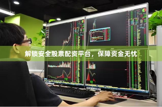 解锁安全股票配资平台，保障资金无忧