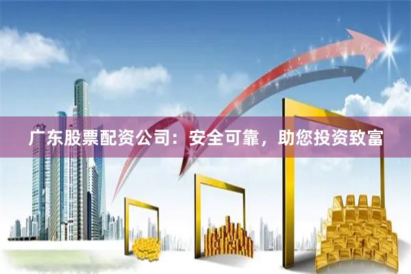 广东股票配资公司：安全可靠，助您投资致富