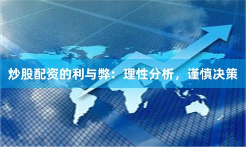 炒股配资的利与弊：理性分析，谨慎决策