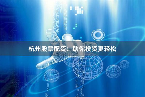 杭州股票配资:助你投资更轻松