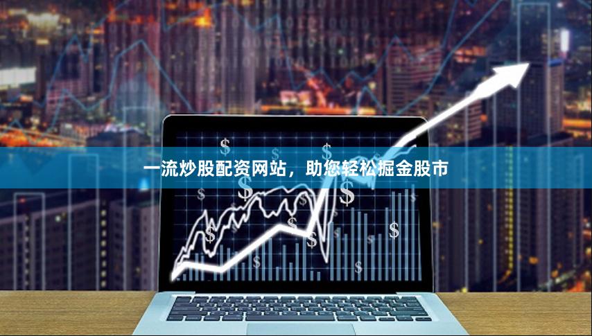 一流炒股配资网站,助您轻松掘金股市