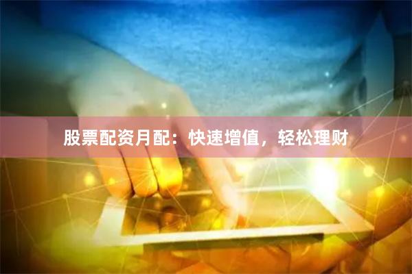 股票配资月配:快速增值,轻松理财