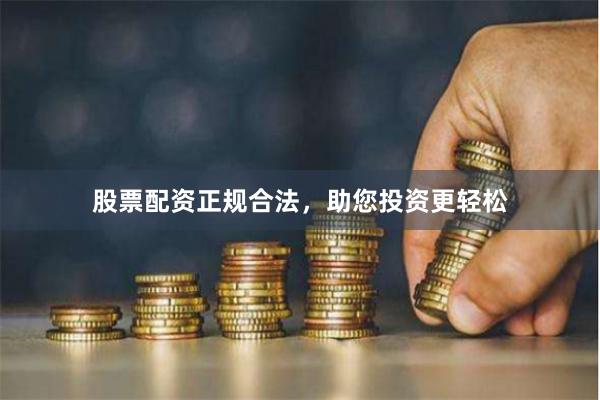 股票配资正规合法,助您投资更轻松