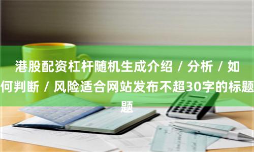港股配资杠杆随机生成介绍 / 分析 / 如何判断 / 风险适合网站发布不超30字的标题