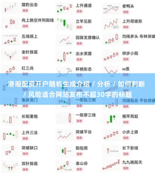 港股配资开户随机生成介绍 / 分析 / 如何判断 / 风险适合网站发布不超30字的标题