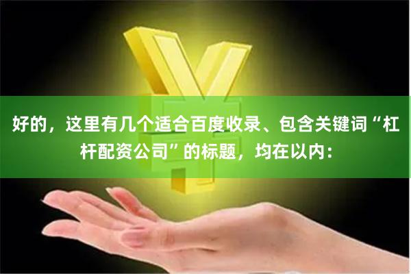好的，这里有几个适合百度收录、包含关键词“杠杆配资公司”的标题，均在以内：