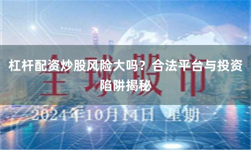 杠杆配资炒股风险大吗?合法平台与投资陷阱揭秘