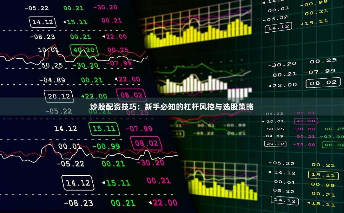 炒股配资技巧：新手必知的杠杆风控与选股策略