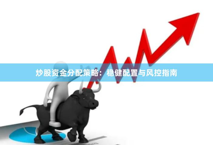 炒股资金分配策略：稳健配置与风控指南