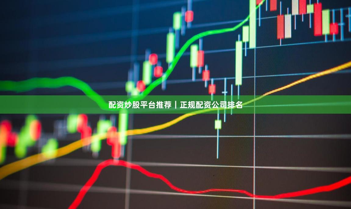 配资炒股平台推荐｜正规配资公司排名