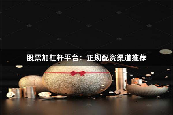 股票加杠杆平台：正规配资渠道推荐