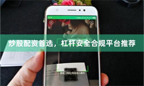 炒股配资首选，杠杆安全合规平台推荐