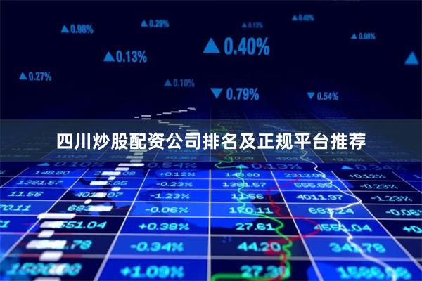 四川炒股配资公司排名及正规平台推荐