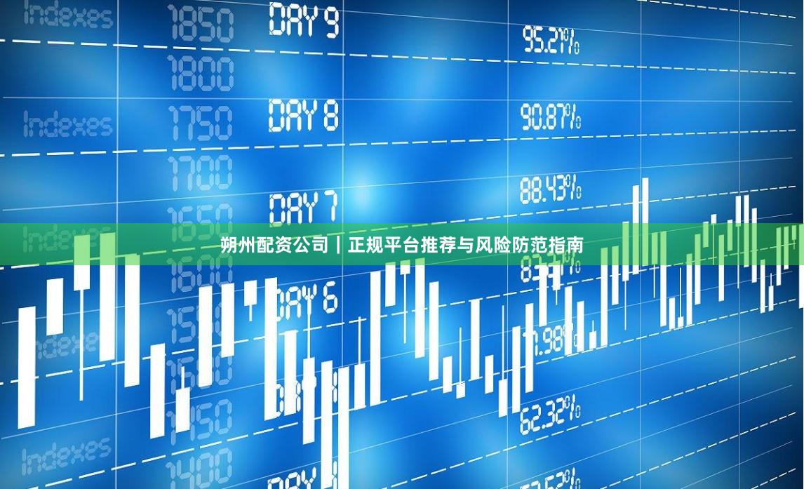 朔州配资公司｜正规平台推荐与风险防范指南