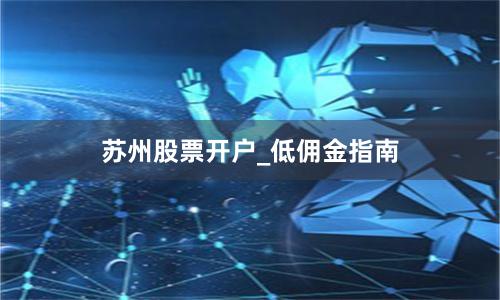 苏州股票开户_低佣金指南