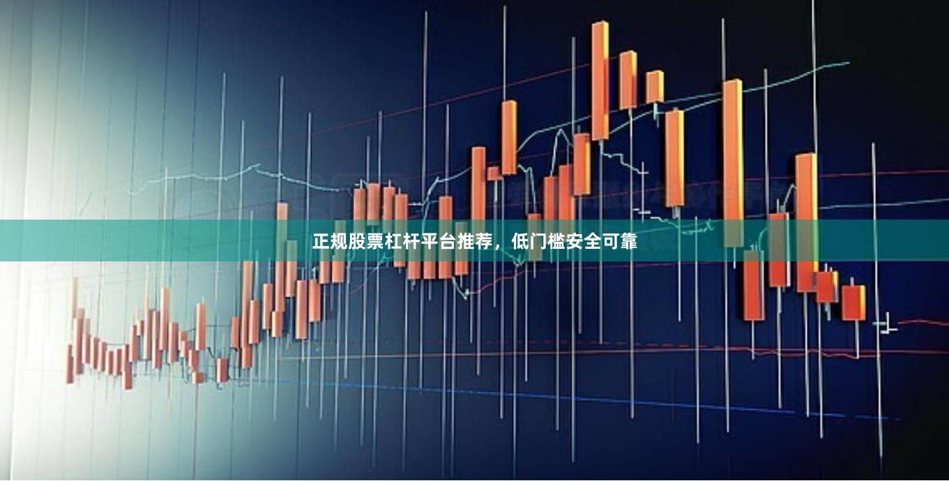 正规股票杠杆平台推荐，低门槛安全可靠