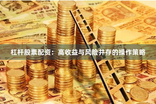 杠杆股票配资:高收益与风险并存的操作策略