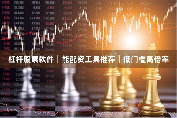 杠杆股票软件|能配资工具推荐|低门槛高倍率