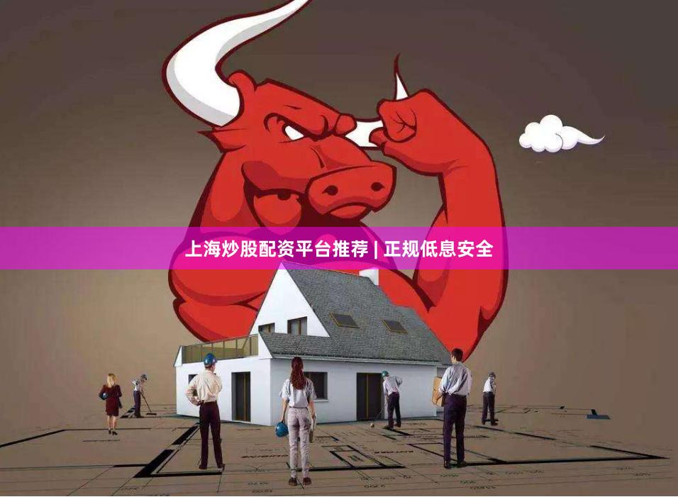 上海炒股配资平台推荐 | 正规低息安全