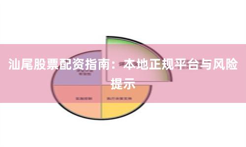 汕尾股票配资指南：本地正规平台与风险提示