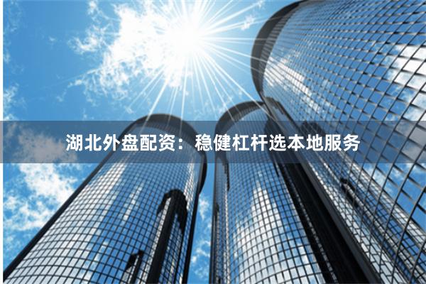 湖北外盘配资：稳健杠杆选本地服务
