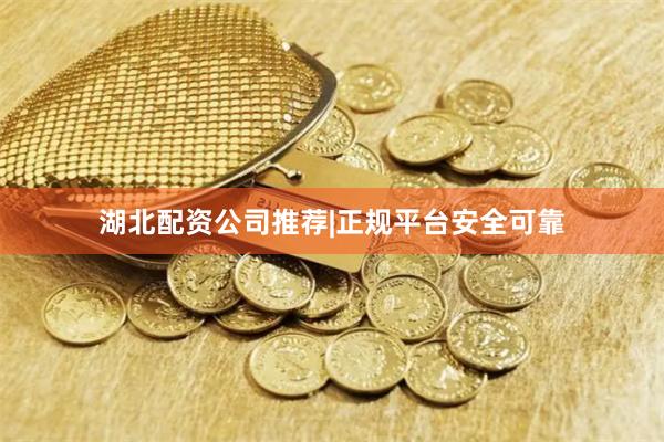 湖北配资公司推荐|正规平台安全可靠