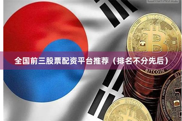 全国前三股票配资平台推荐（排名不分先后）