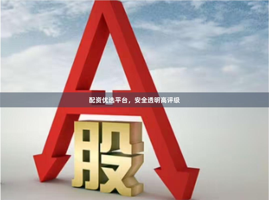 配资优选平台,安全透明高评级