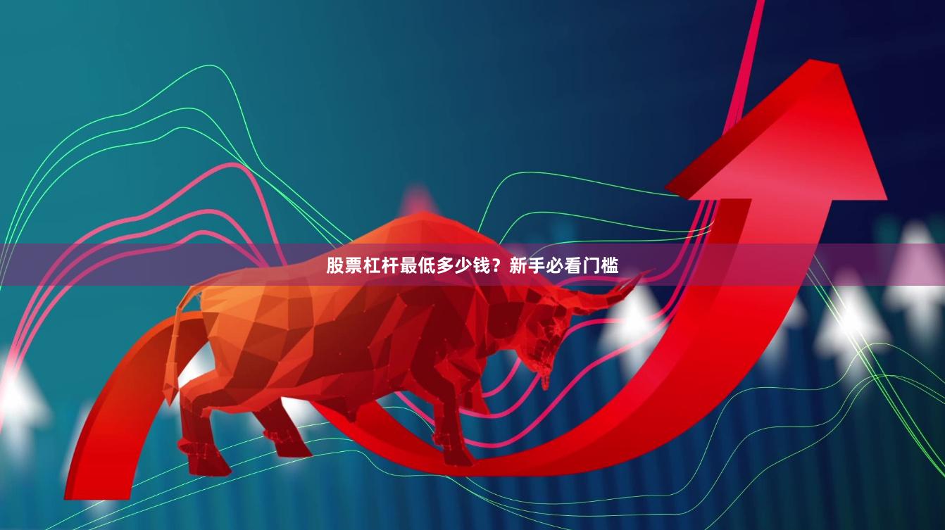股票杠杆最低多少钱？新手必看门槛