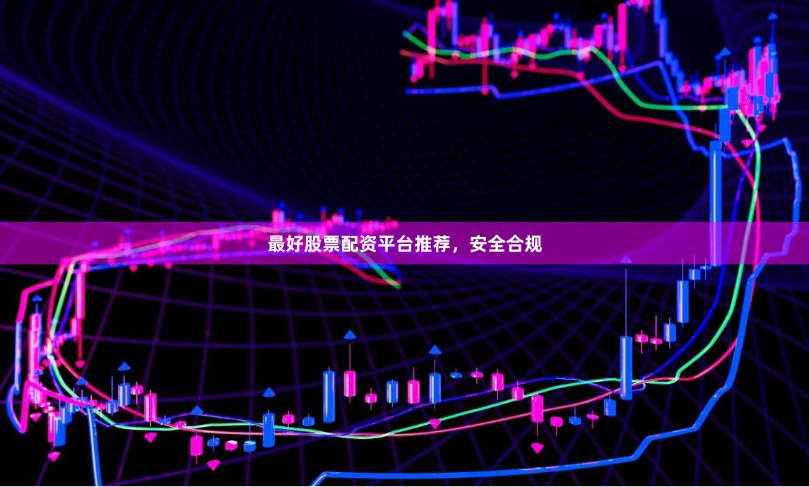 最好股票配资平台推荐，安全合规