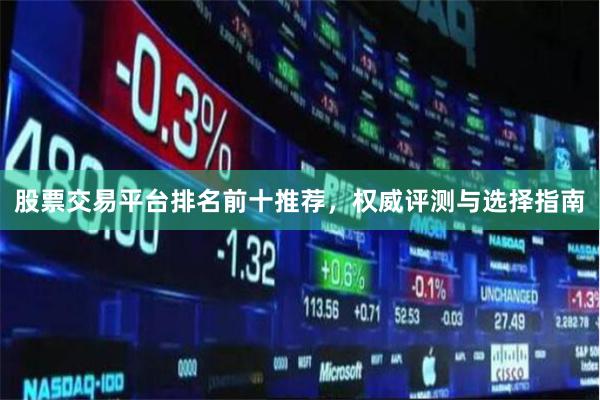 股票交易平台排名前十推荐，权威评测与选择指南