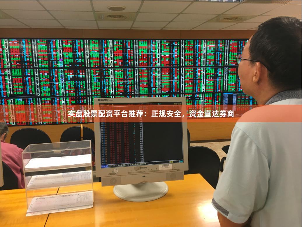 实盘股票配资平台推荐:正规安全,资金直达券商